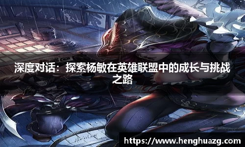 深度对话：探索杨敏在英雄联盟中的成长与挑战之路