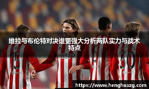 维拉与布伦特对决谁更强大分析两队实力与战术特点
