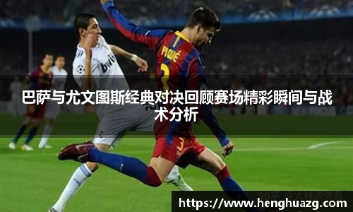 巴萨与尤文图斯经典对决回顾赛场精彩瞬间与战术分析